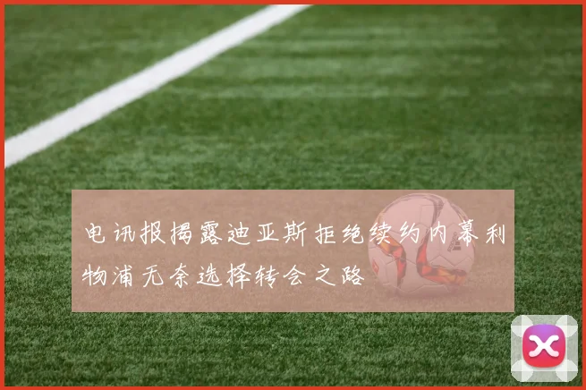 电讯报揭露迪亚斯拒绝续约内幕利物浦无奈选择转会之路