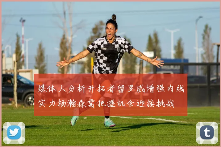 媒体人分析开拓者留罗威增强内线实力杨瀚森需把握机会迎接挑战