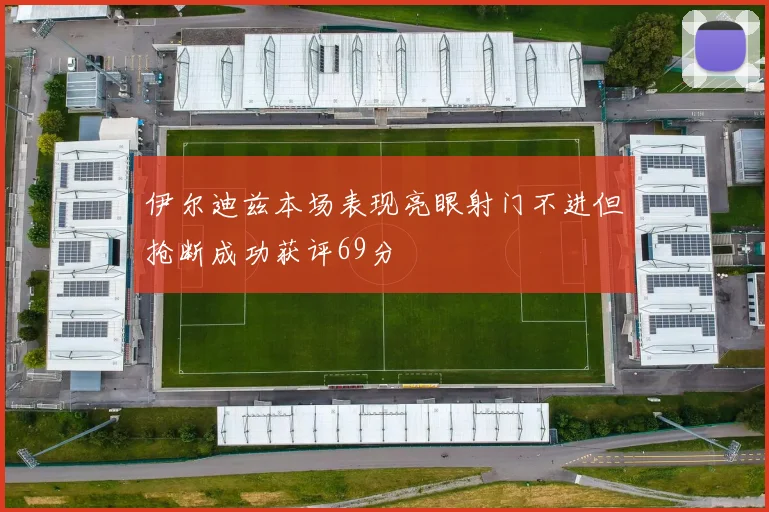 伊尔迪兹本场表现亮眼射门不进但抢断成功获评69分