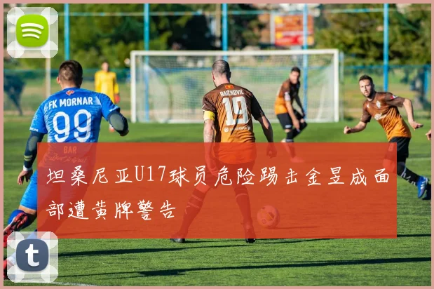 坦桑尼亚U17球员危险踢击金昱成面部遭黄牌警告