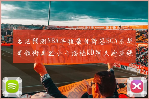 名记预测NBA半程最佳阵容SGA东契奇领衔库里小卡搭档KD阿夫迪亚强势入选