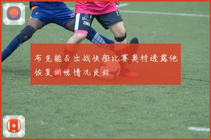 布克能否出战快船比赛奥特透露他恢复训练情况良好