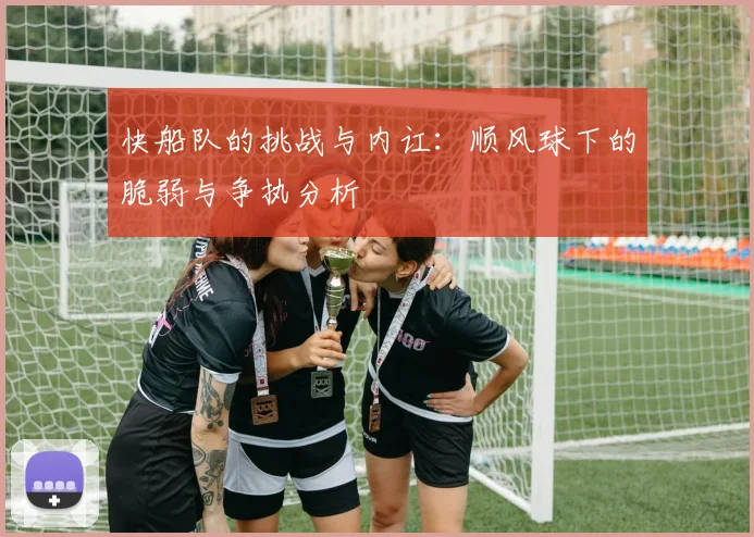 快船队的挑战与内讧：顺风球下的脆弱与争执分析