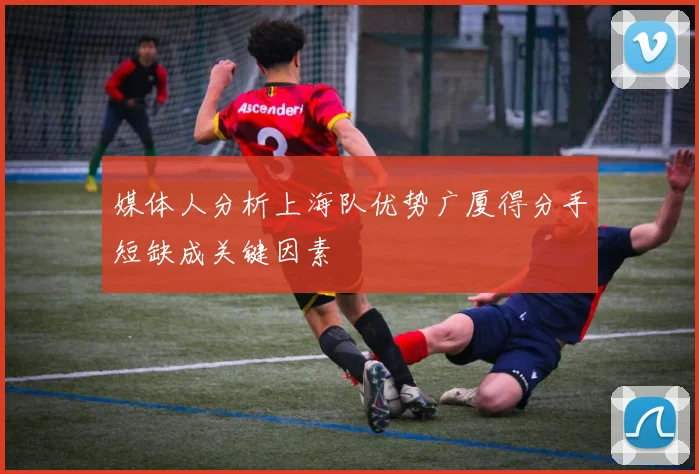媒体人分析上海队优势广厦得分手短缺成关键因素