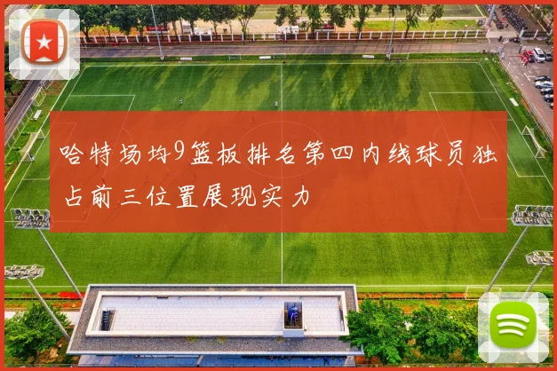 哈特场均9篮板排名第四内线球员独占前三位置展现实力